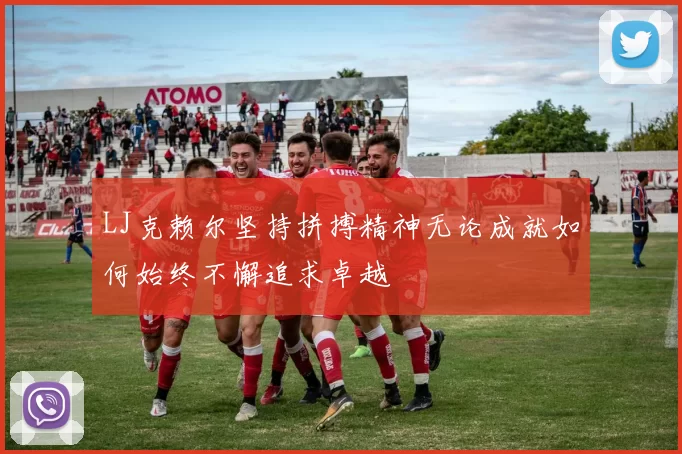 LJ克赖尔坚持拼搏精神无论成就如何始终不懈追求卓越