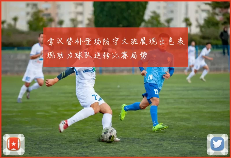索汉替补登场防守文班展现出色表现助力球队逆转比赛局势