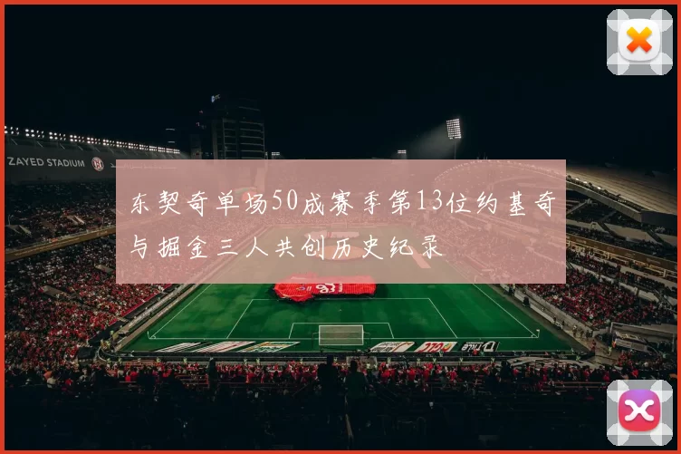 东契奇单场50成赛季第13位约基奇与掘金三人共创历史纪录