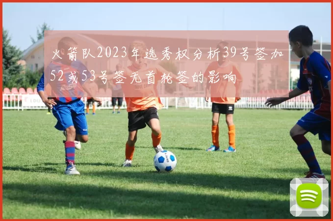 火箭队2023年选秀权分析39号签加52或53号签无首轮签的影响