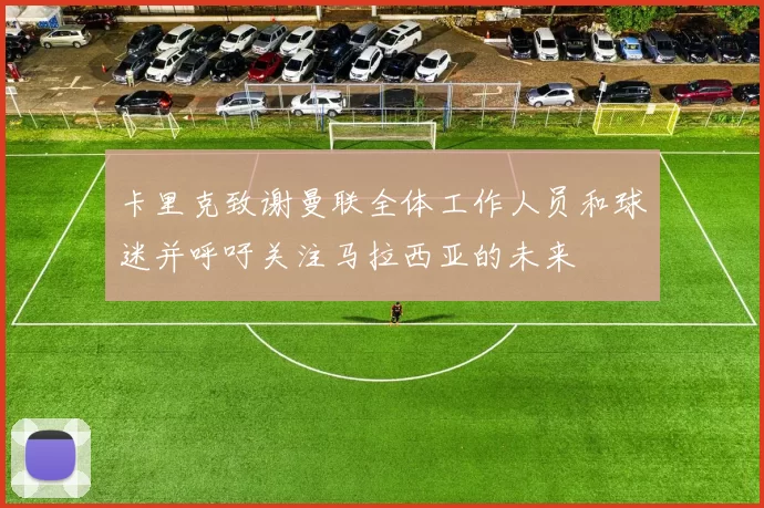 卡里克致谢曼联全体工作人员和球迷并呼吁关注马拉西亚的未来