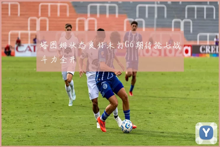 塔图姆状态良好未打G6期待抢七战斗力全开